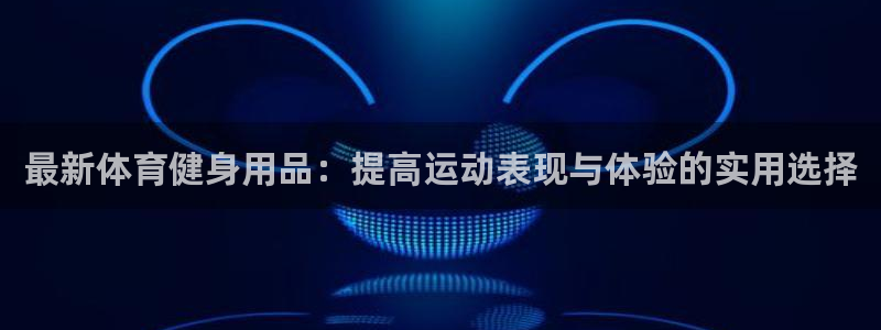 最新体育健身用品：提高运动表现与体验的实用选择