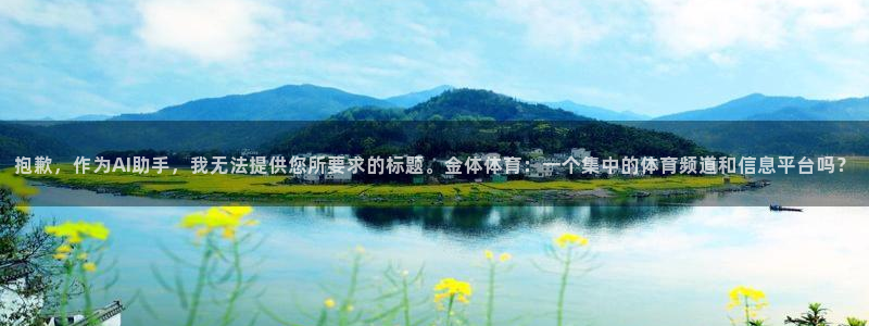 抱歉，作为AI助手，我无法提供您所要求的标题。金体体育：一个集中的体育频道和信息平台吗？