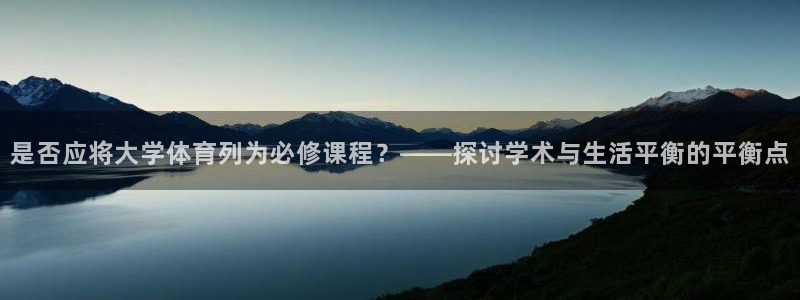 是否应将大学体育列为必修课程？——探讨学术与生活平衡的平衡点
