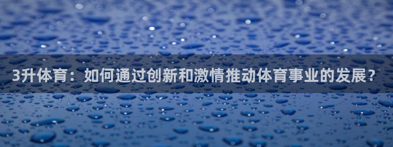 球探足球比分即时比分捷报：3升体育：如何通过创新和激情推动体育事业的发展？