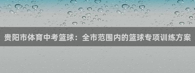 足球即时比分 捷报版：贵阳市体育中考篮球：全市范围内的篮球专项训练方案