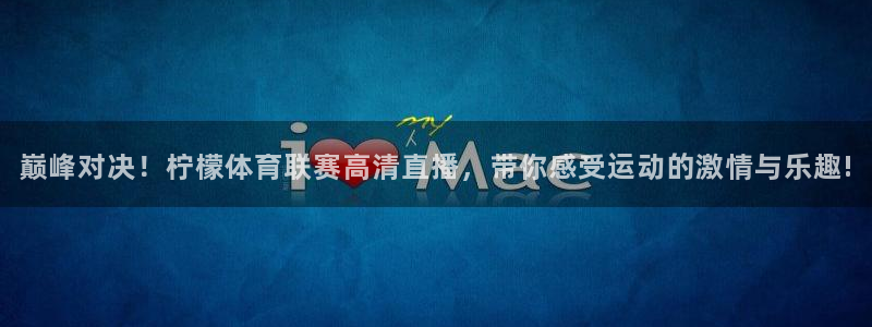 球探比分即时足球比分捷报love′土伦：巅峰对决！柠檬体育联赛高清直播，带你感受运动的激情与乐趣!
